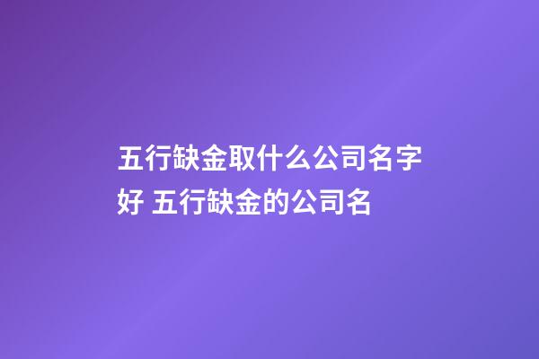 五行缺金取什么公司名字好 五行缺金的公司名-第1张-公司起名-玄机派